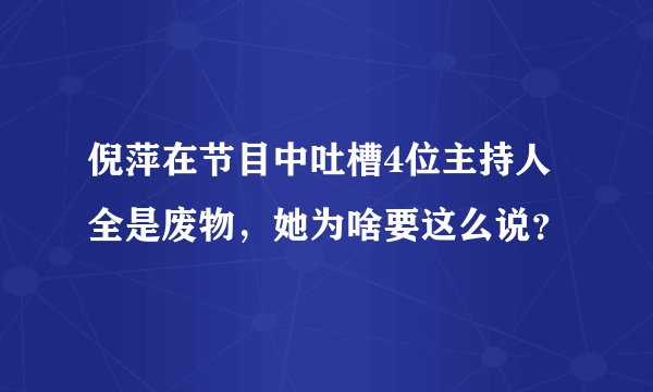 倪萍在节目中吐槽4位主持人全是废物，她为啥要这么说？