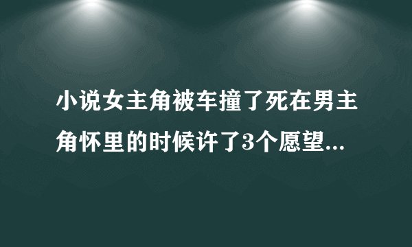 小说女主角被车撞了死在男主角怀里的时候许了3个愿望然后就重生回到