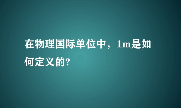 在物理国际单位中，1m是如何定义的?
