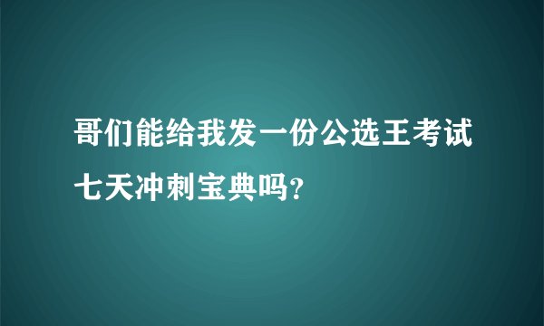 哥们能给我发一份公选王考试七天冲刺宝典吗？