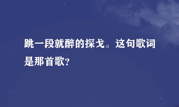 跳一段就醉的探戈。这句歌词是那首歌？