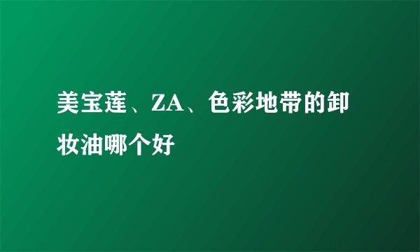 美宝莲、ZA、色彩地带的卸妆油哪个好