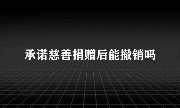 承诺慈善捐赠后能撤销吗