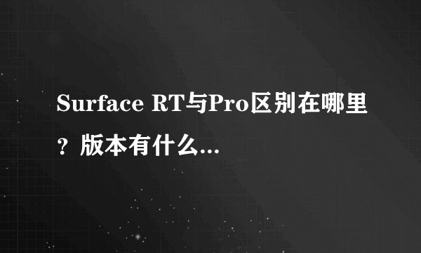 Surface RT与Pro区别在哪里?版本有什么不同之处