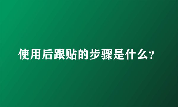 使用后跟贴的步骤是什么？