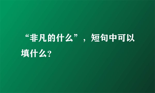 “非凡的什么”，短句中可以填什么？