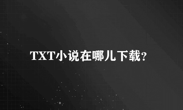 TXT小说在哪儿下载？