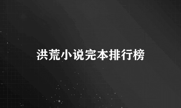 洪荒小说完本排行榜