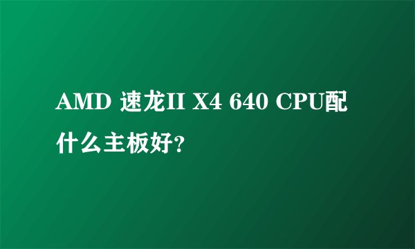 AMD 速龙II X4 640 CPU配什么主板好？