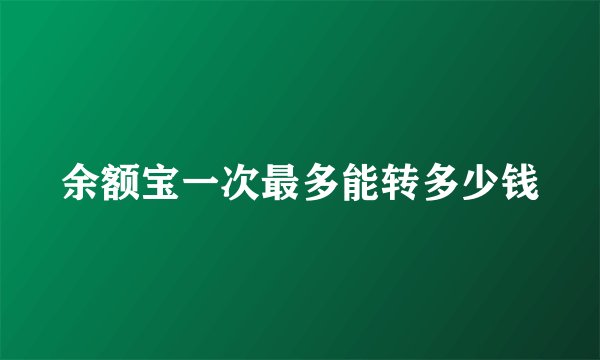 余额宝一次最多能转多少钱