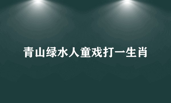 青山绿水人童戏打一生肖