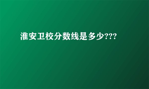 淮安卫校分数线是多少???