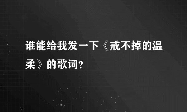 谁能给我发一下《戒不掉的温柔》的歌词？