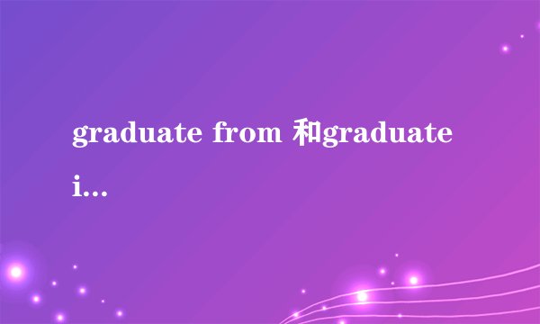 graduate from 和graduate in有什么区别