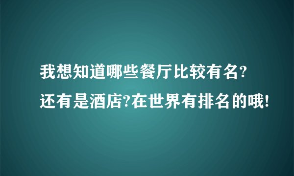 我想知道哪些餐厅比较有名?还有是酒店?在世界有排名的哦!