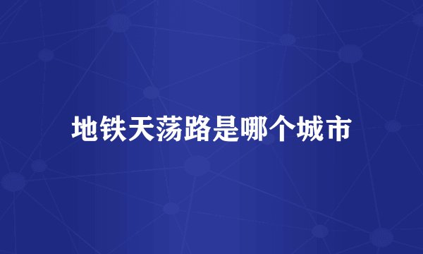 地铁天荡路是哪个城市