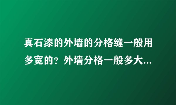真石漆的外墙的分格缝一般用多宽的？外墙分格一般多大？有没有做成大片（3mx5m）不分格的？