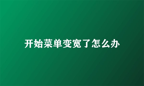 开始菜单变宽了怎么办