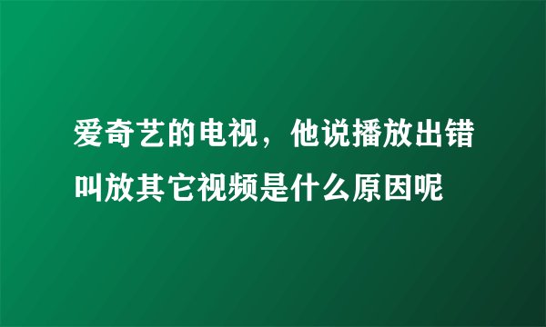 爱奇艺的电视，他说播放出错叫放其它视频是什么原因呢