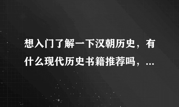 想入门了解一下汉朝历史，有什么现代历史书籍推荐吗，注意，不要推古代史书