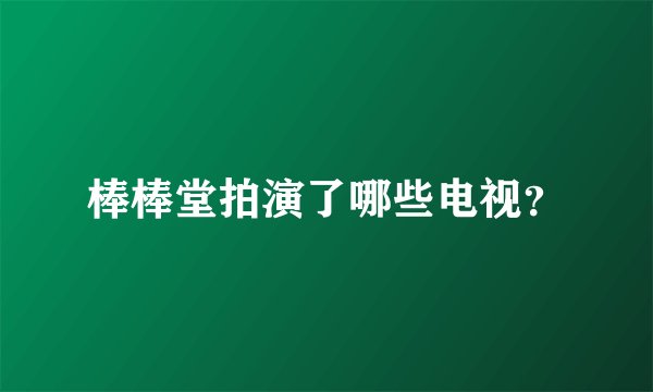棒棒堂拍演了哪些电视？