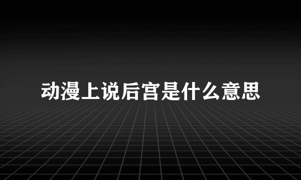 动漫上说后宫是什么意思