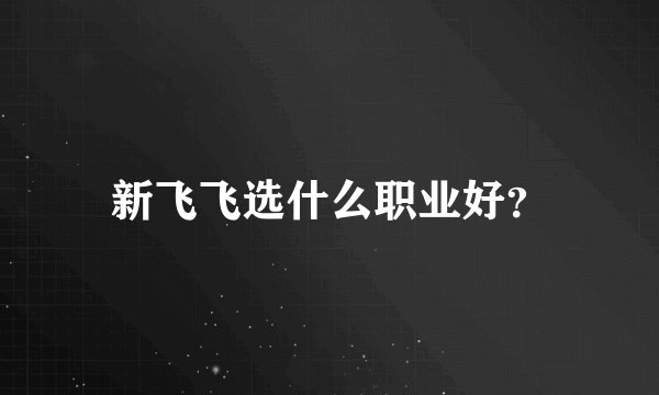 新飞飞选什么职业好？