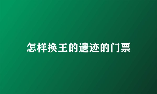 怎样换王的遗迹的门票