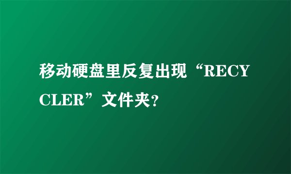 移动硬盘里反复出现“RECYCLER”文件夹?