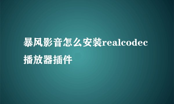 暴风影音怎么安装realcodec播放器插件