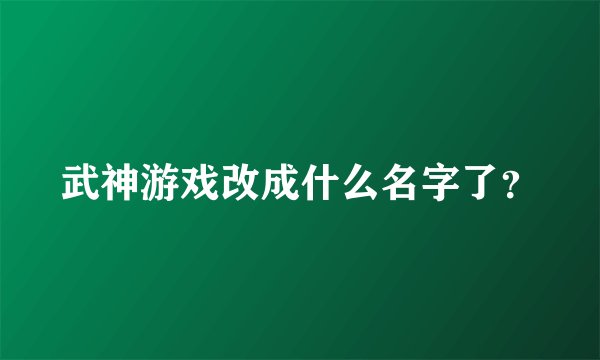 武神游戏改成什么名字了？