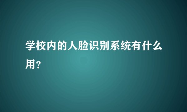 学校内的人脸识别系统有什么用？