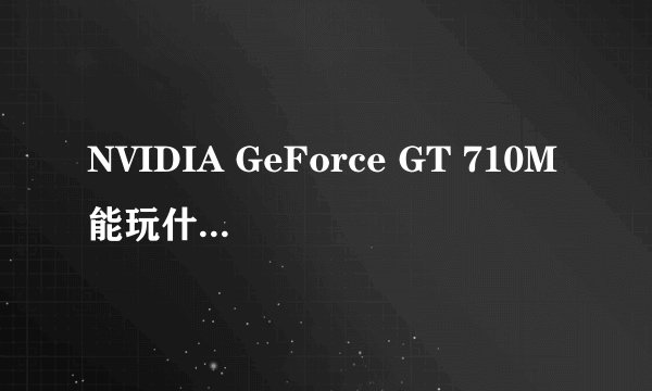 NVIDIA GeForce GT 710M能玩什么大型3D单机游戏？
