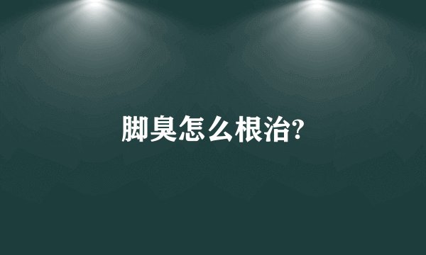 脚臭怎么根治?