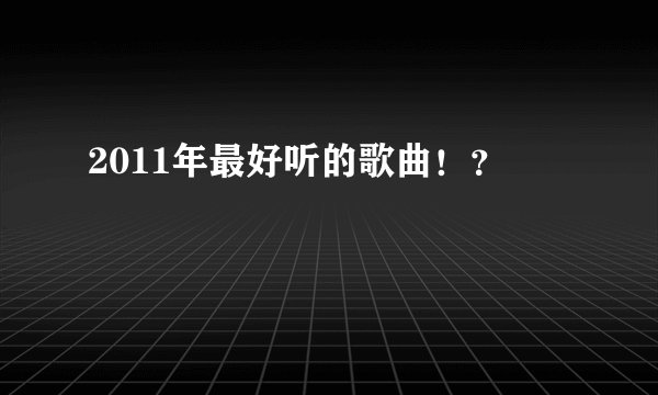 2011年最好听的歌曲！？