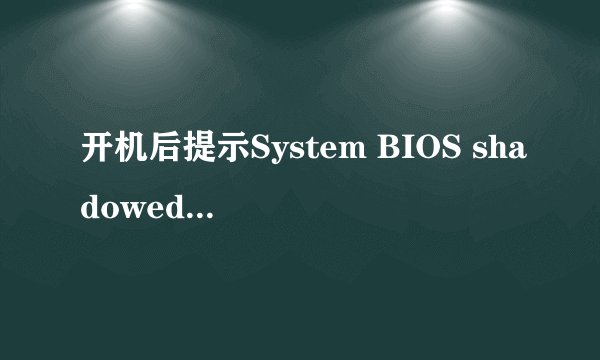 开机后提示System BIOS shadowed Video BIOS shadowed 不能进入系统 安装系统找不到硬盘 请高手帮忙