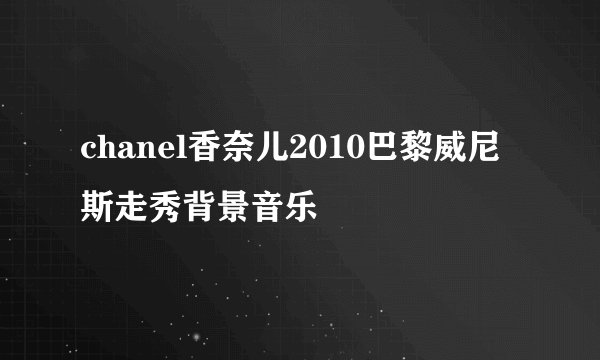 chanel香奈儿2010巴黎威尼斯走秀背景音乐