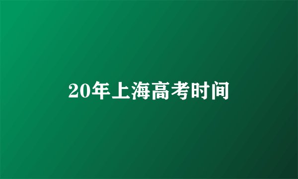 20年上海高考时间
