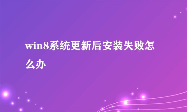 win8系统更新后安装失败怎么办