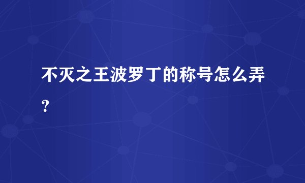 不灭之王波罗丁的称号怎么弄？