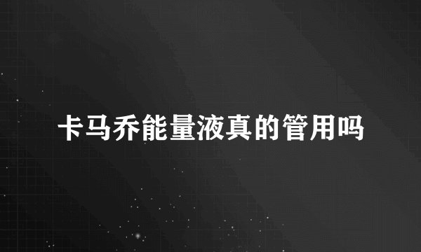 卡马乔能量液真的管用吗