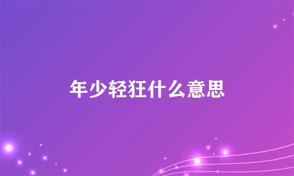 年少轻狂什么意思
