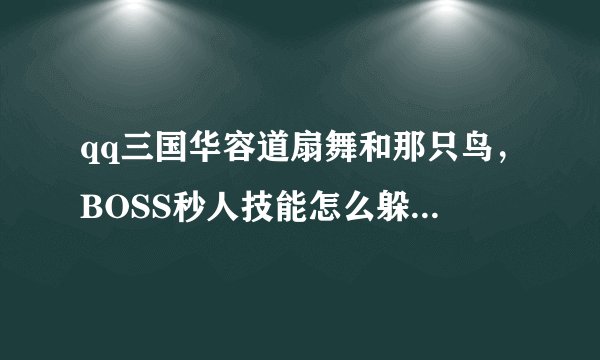 qq三国华容道扇舞和那只鸟，BOSS秒人技能怎么躲，我不知道什么时候躲！
