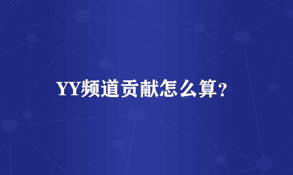 YY频道贡献怎么算？