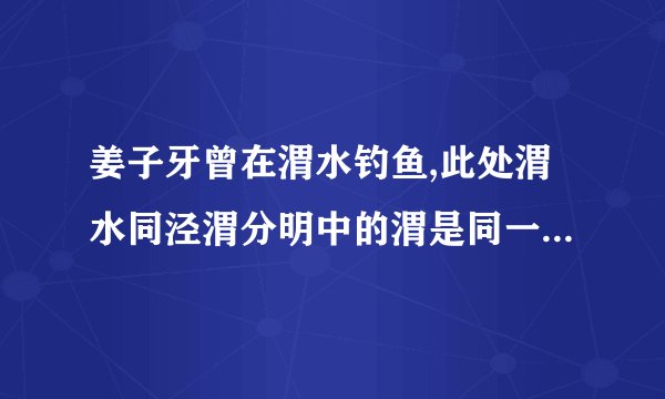 姜子牙曾在渭水钓鱼,此处渭水同泾渭分明中的渭是同一个地方吗？
