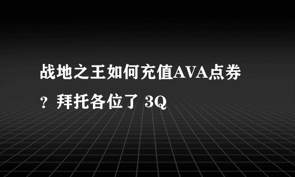 战地之王如何充值AVA点券？拜托各位了 3Q