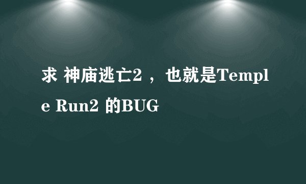 求 神庙逃亡2 ，也就是Temple Run2 的BUG