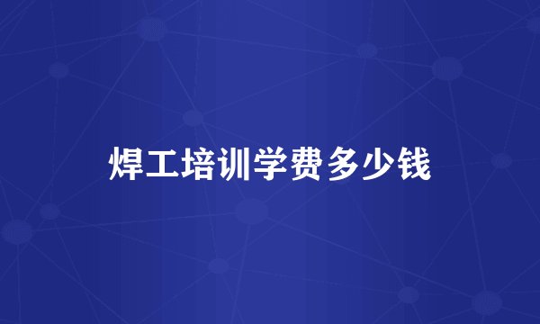 焊工培训学费多少钱