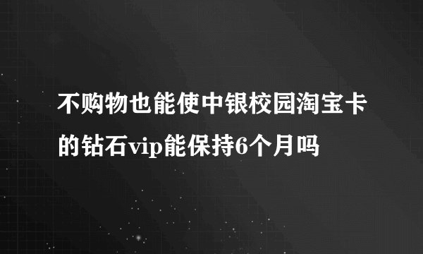 不购物也能使中银校园淘宝卡的钻石vip能保持6个月吗
