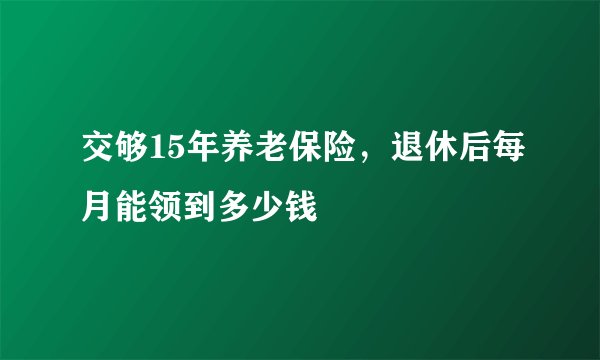 交够15年养老保险，退休后每月能领到多少钱